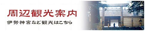 “周辺観光案内”伊勢神宮参拝など観光はこちら